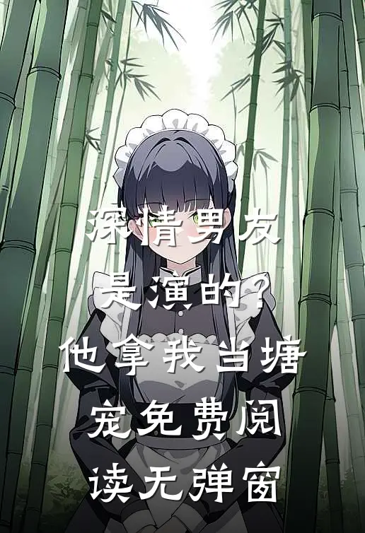 深情男友是演的？他拿我当塘宠免费阅读无弹窗