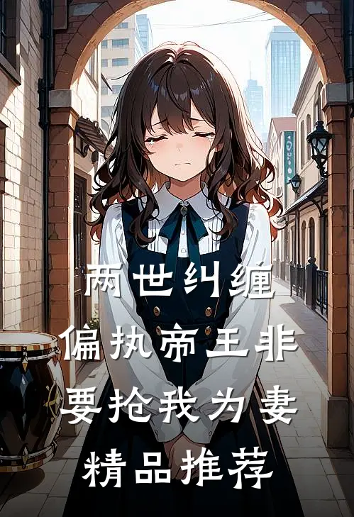 两世纠缠：偏执帝王非要抢我为妻精品推荐