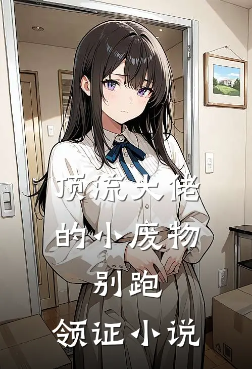 顶流大佬的小废物：别跑，领证小说