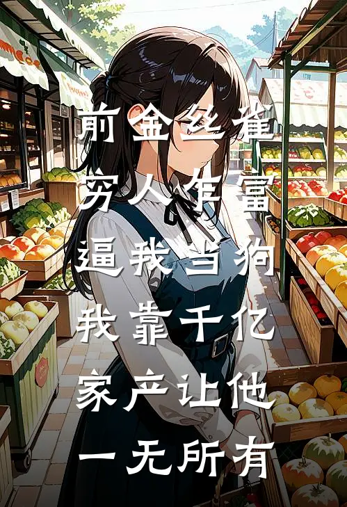 前金丝雀穷人乍富逼我当狗，我靠千亿家产让他一无所有