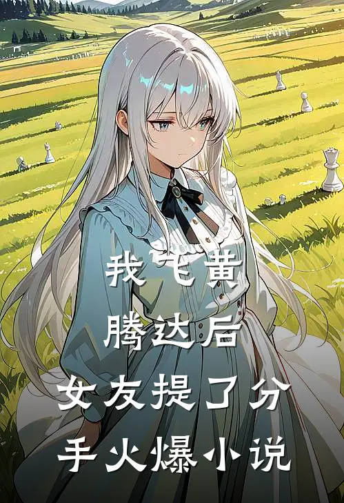 我飞黄腾达后，女友提了分手火爆小说