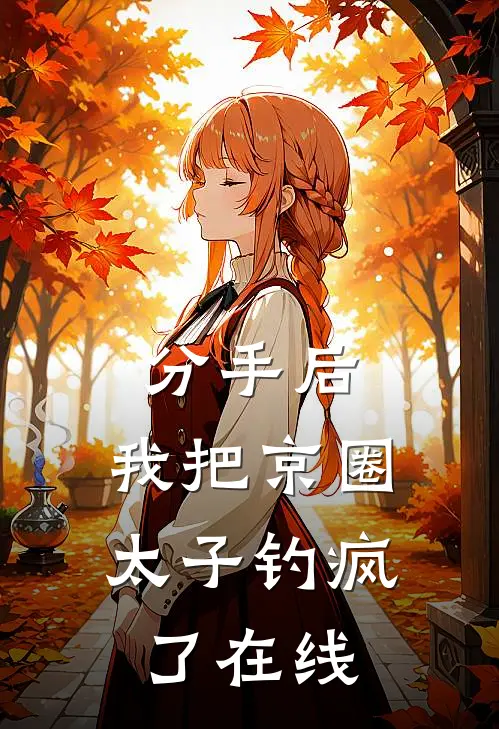 分手后，我把京圈太子钓疯了在线