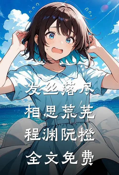 发丝落尽，相思荒芜程渊阮橙全文免费