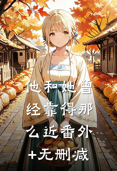 他和她曾经靠得那么近番外+无删减