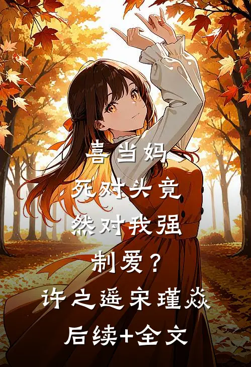 喜当妈，死对头竟然对我强制爱？许之遥宋瑾焱后续+全文