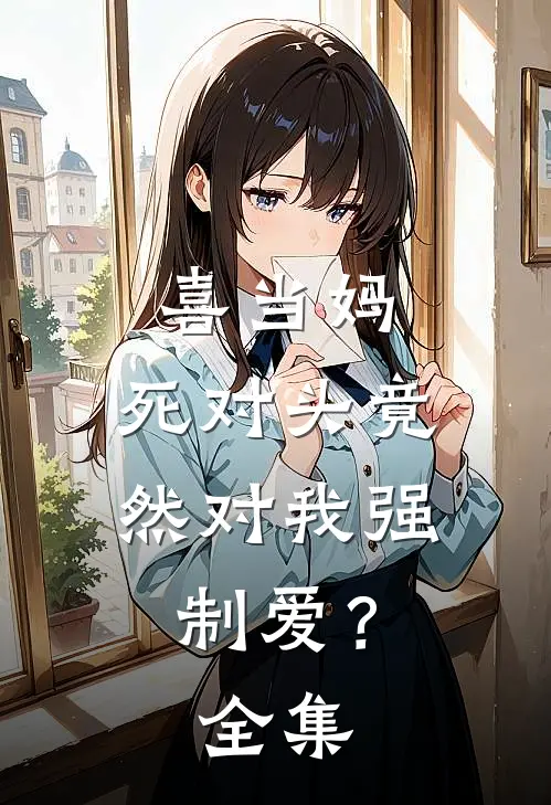 喜当妈，死对头竟然对我强制爱？全集