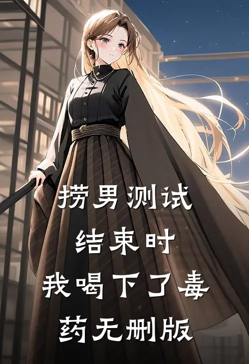 捞男测试结束时，我喝下了毒药无删版