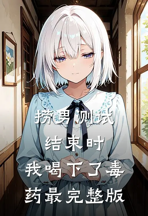 捞男测试结束时，我喝下了毒药最完整版