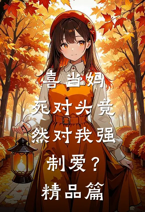 喜当妈，死对头竟然对我强制爱？精品篇