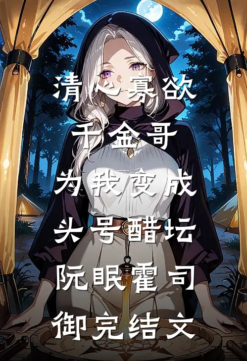 清心寡欲千金哥，为我变成头号醋坛阮眠霍司御完结文