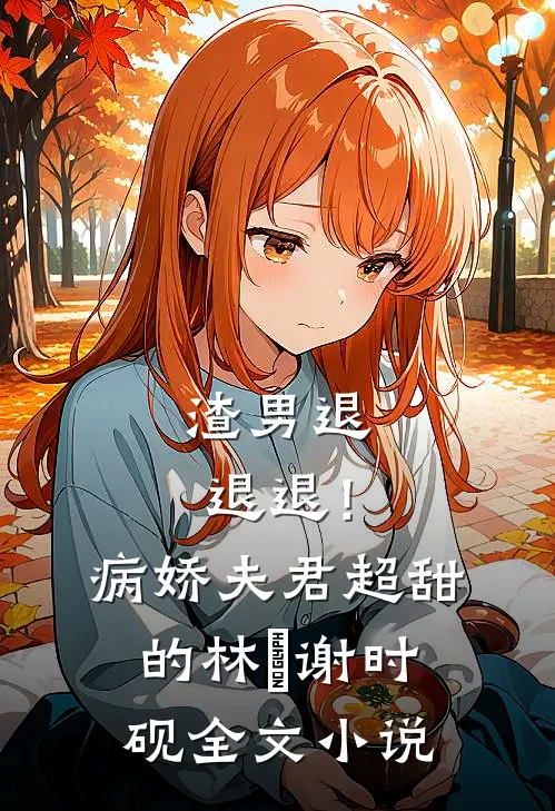 渣男退退退！病娇夫君超甜的林妧谢时砚全文小说
