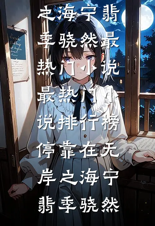 停靠在无岸之海宁翡季骁然最热门小说_最热门小说排行榜停靠在无岸之海(宁翡季骁然)
