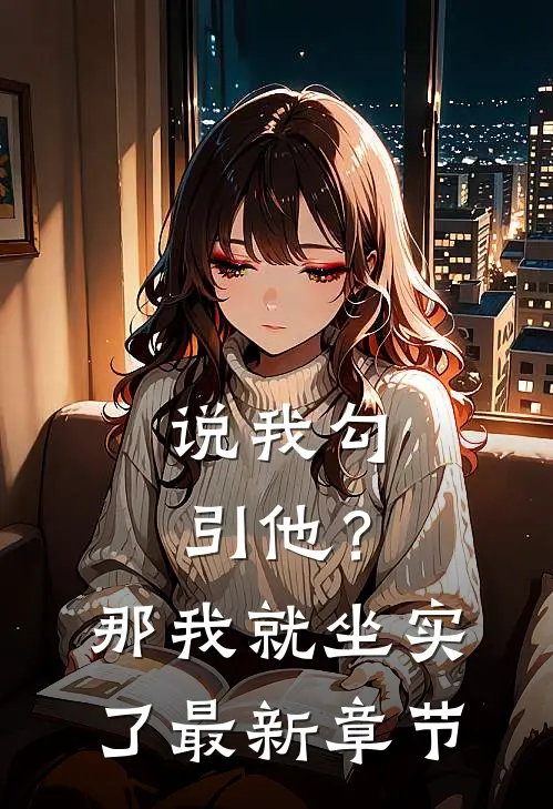 说我勾引他？那我就坐实了最新章节