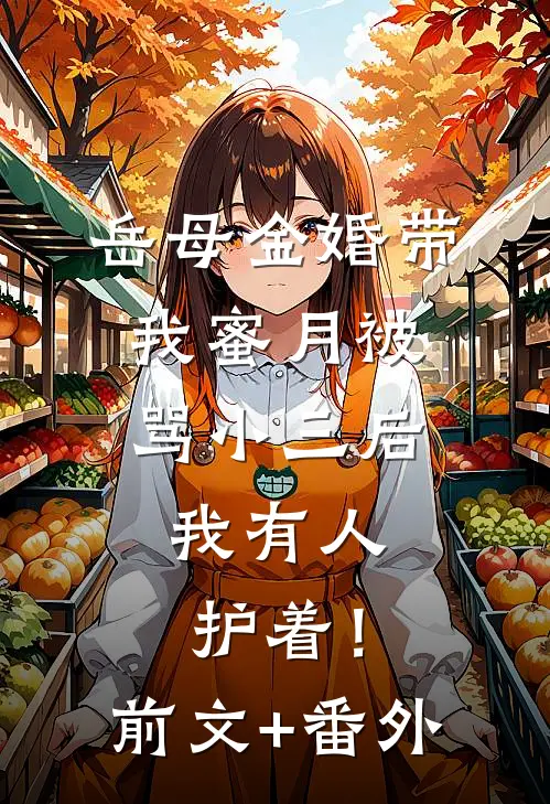 岳母金婚带我蜜月被骂小三后，我有人护着！前文+番外
