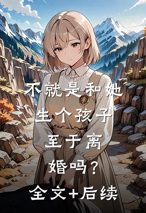 不就是和她生个孩子，至于离婚吗？全文+后续