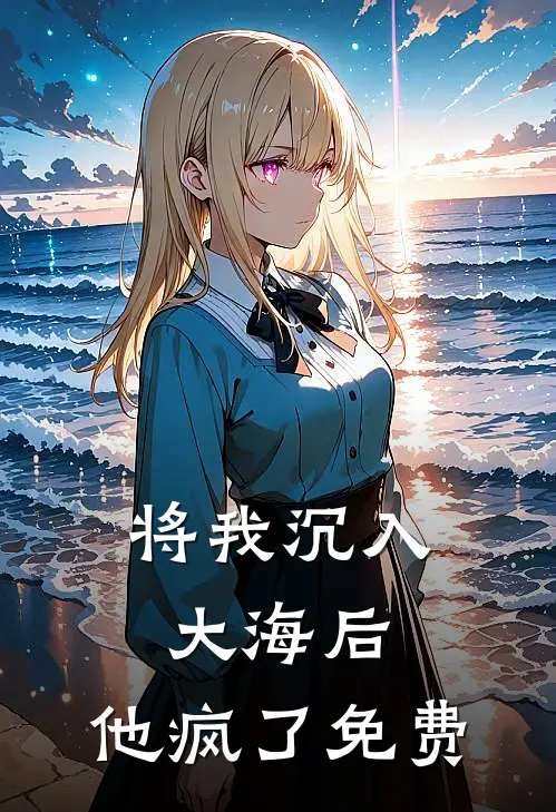 将我沉入大海后，他疯了免费