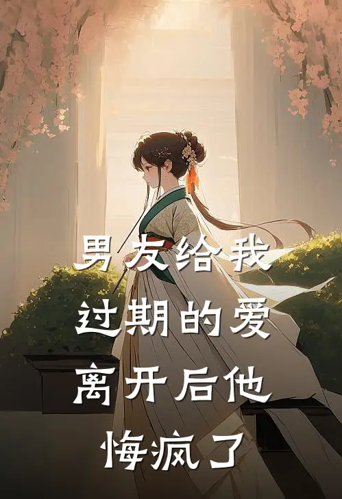 男友给我过期的爱,离开后他悔疯了