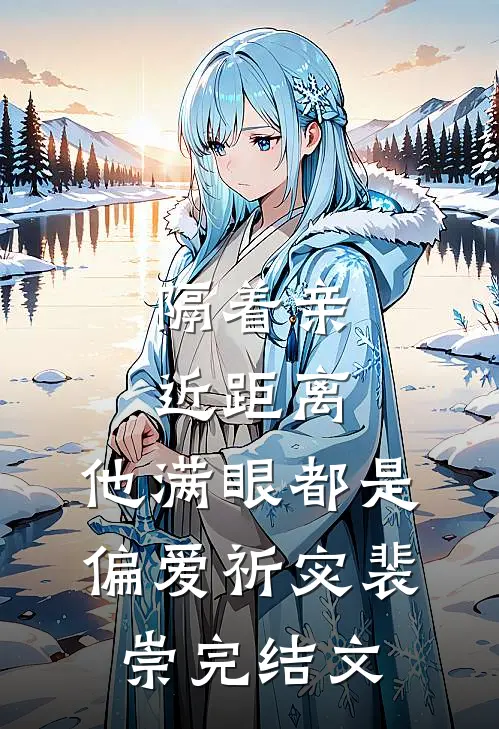 隔着亲近距离，他满眼都是偏爱祈宓裴崇完结文