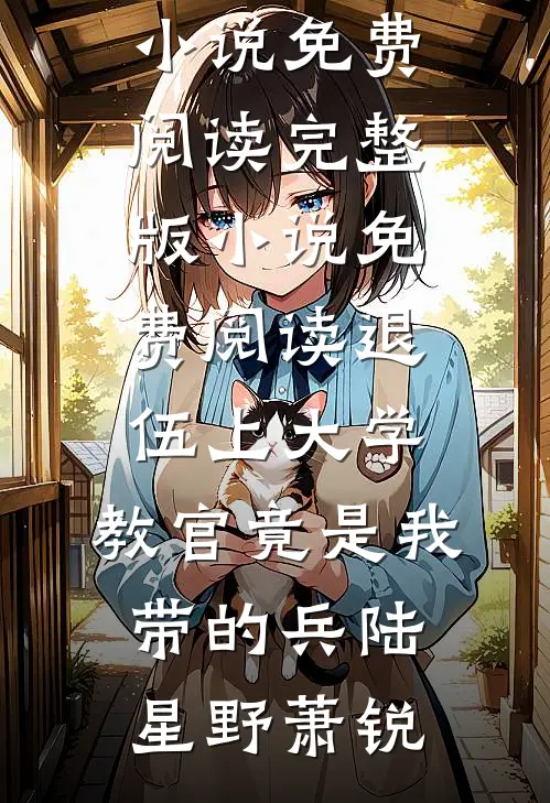 退伍上大学，教官竟是我带的兵(陆星野萧锐)免费小说免费阅读_完整版小说免费阅读退伍上大学，教官竟是我带的兵陆星野萧锐