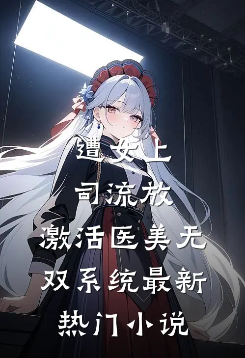 遭女上司流放，激活医美无双系统最新热门小说