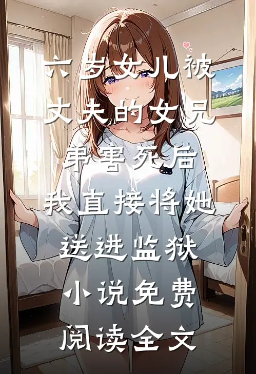 六岁女儿被丈夫的女兄弟害死后，我直接将她送进监狱小说免费阅读全文