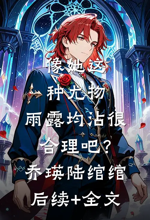 像她这种尤物，雨露均沾很合理吧？乔瑛陆绾绾后续+全文