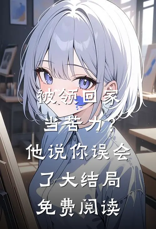 被领回家当苦力？他说：你误会了大结局免费阅读