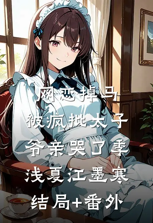网恋掉马，被疯批太子爷亲哭了季浅夏江墨寒结局+番外