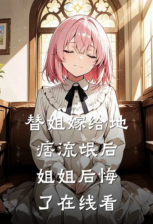 替姐嫁给地痞流氓后，姐姐后悔了在线看