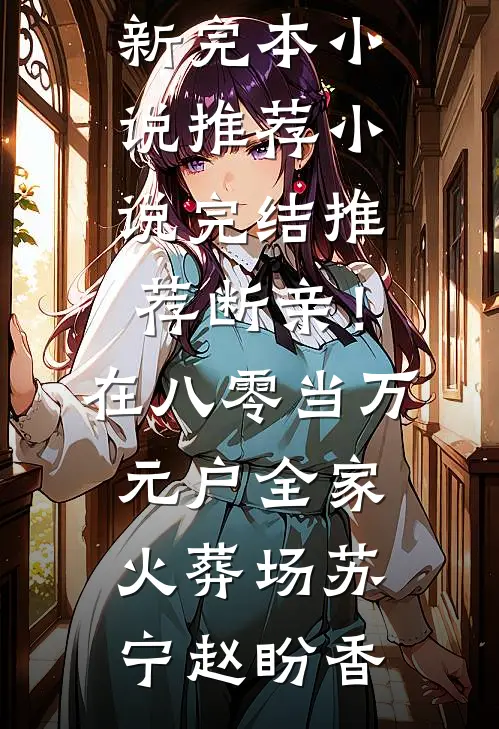 断亲！在八零当万元户全家火葬场(苏宁赵盼香)最新完本小说推荐_小说完结推荐断亲！在八零当万元户全家火葬场苏宁赵盼香