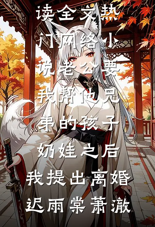 老公要我帮他兄弟的孩子奶娃之后，我提出离婚(迟雨棠萧澈)免费阅读全文_热门网络小说老公要我帮他兄弟的孩子奶娃之后，我提出离婚(迟雨棠萧澈)