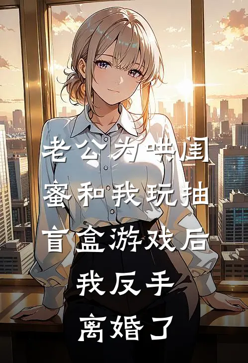 老公为哄闺蜜和我玩抽盲盒游戏后，我反手离婚了
