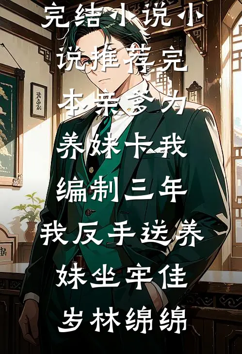 亲爹为养妹卡我编制三年，我反手送养妹坐牢佳岁林绵绵热门完结小说_小说推荐完本亲爹为养妹卡我编制三年，我反手送养妹坐牢(佳岁林绵绵)