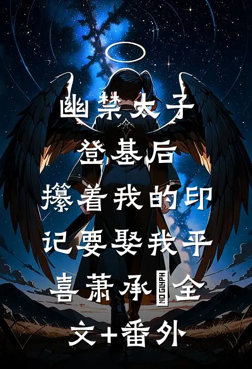 幽禁太子登基后，攥着我的印记要娶我平喜萧承璟全文+番外