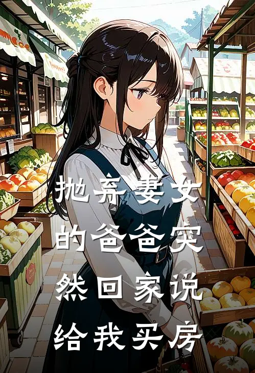 抛弃妻女的爸爸突然回家说给我买房