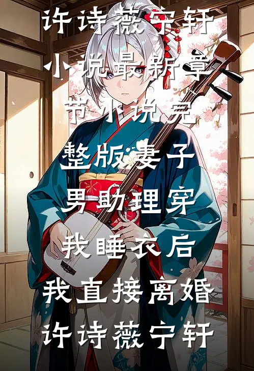 妻子男助理穿我睡衣后，我直接离婚(许诗薇宁轩)小说最新章节_小说完整版妻子男助理穿我睡衣后，我直接离婚(许诗薇宁轩)