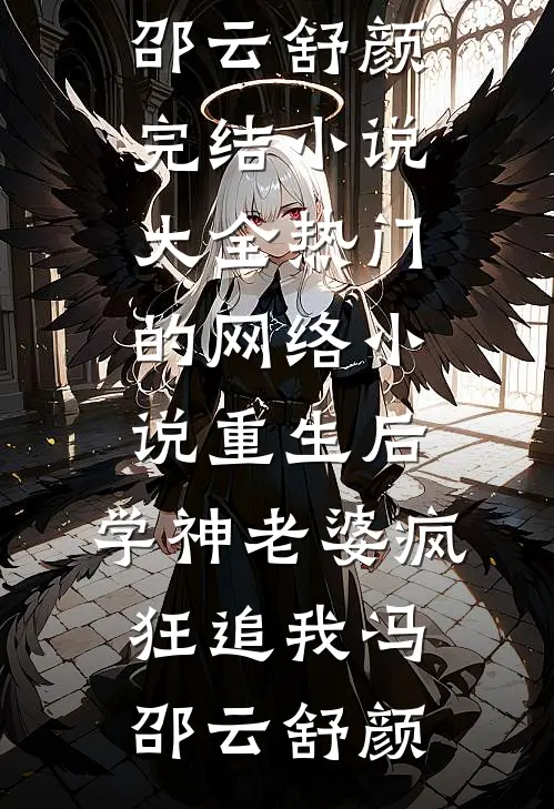 重生后，学神老婆疯狂追我(冯邵云舒颜)完结小说大全_热门的网络小说重生后，学神老婆疯狂追我冯邵云舒颜