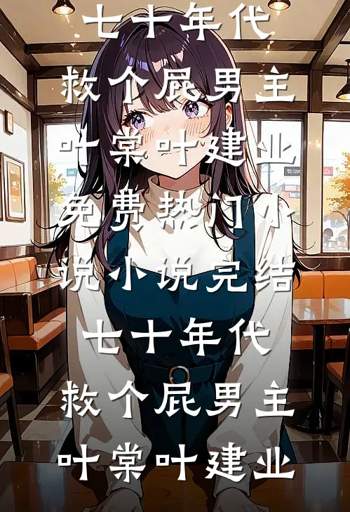 七十年代，救个屁男主叶棠叶建业免费热门小说_小说完结七十年代，救个屁男主叶棠叶建业