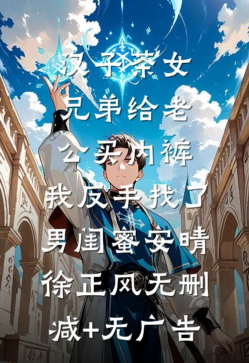 汉子茶女兄弟给老公买内裤，我反手找了男闺蜜安晴徐正风无删减+无广告