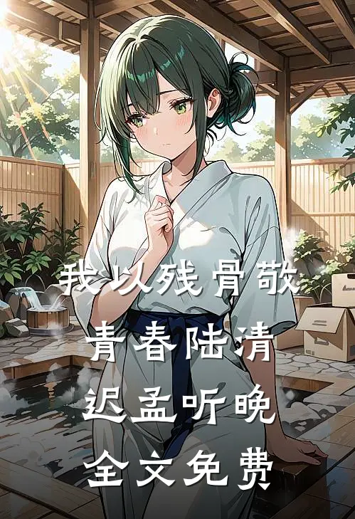 我以残骨敬青春陆清迟孟听晚全文免费