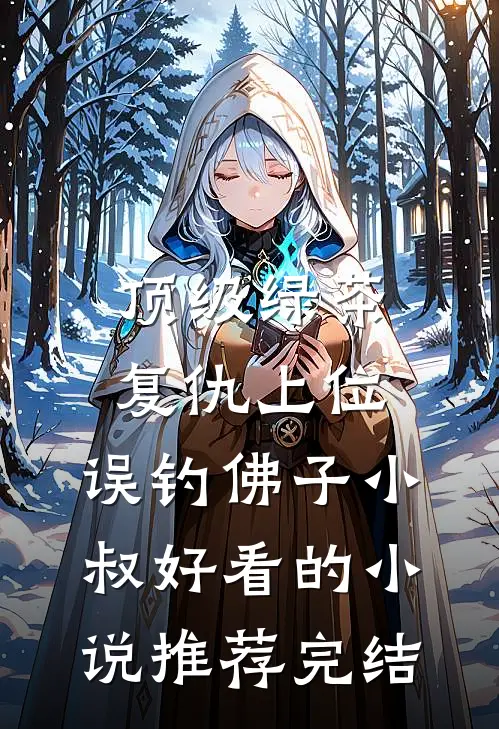 顶级绿茶复仇上位，误钓佛子小叔好看的小说推荐完结