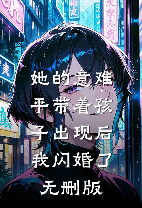 她的意难平带着孩子出现后，我闪婚了无删版