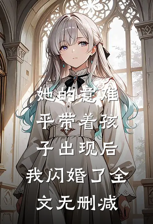 她的意难平带着孩子出现后，我闪婚了全文无删减