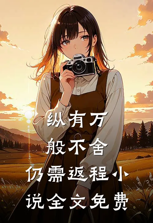 纵有万般不舍，仍需返程小说全文免费
