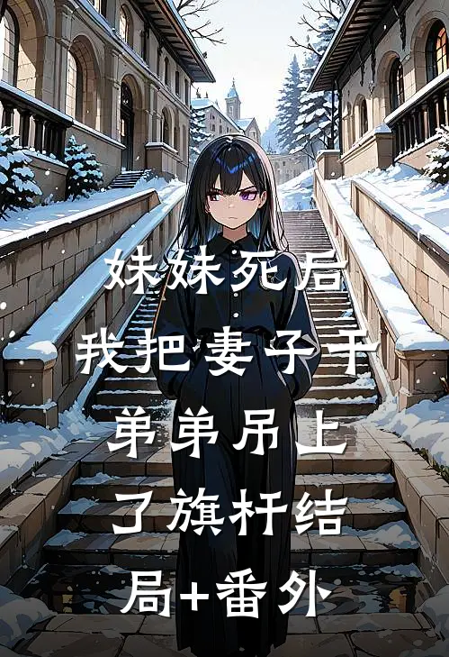 妹妹死后，我把妻子干弟弟吊上了旗杆结局+番外