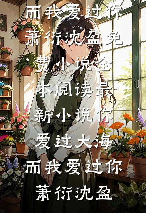你爱过大海，而我爱过你萧衍沈盈免费小说全本阅读_最新小说你爱过大海，而我爱过你萧衍沈盈