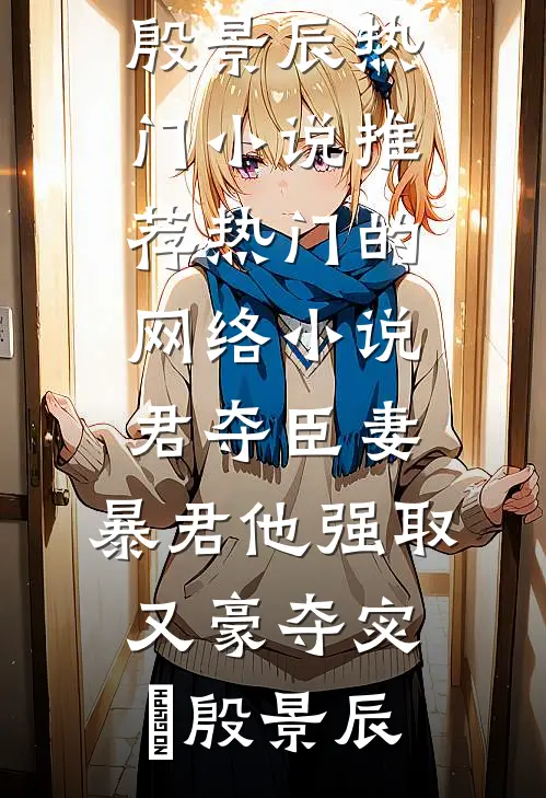 君夺臣妻，暴君他强取又豪夺(宓媱殷景辰)热门小说推荐_热门的网络小说君夺臣妻，暴君他强取又豪夺宓媱殷景辰