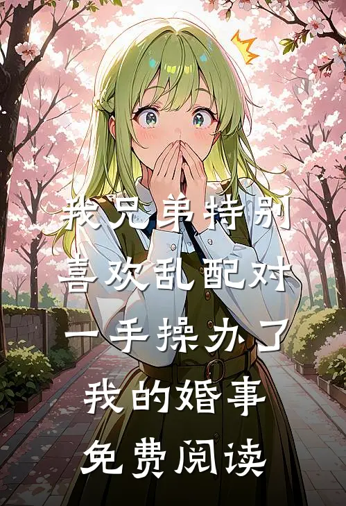 我兄弟特别喜欢乱配对，一手操办了我的婚事免费阅读