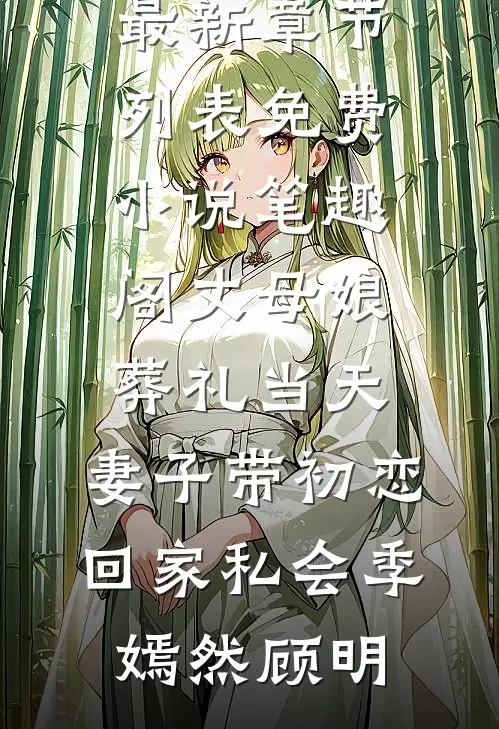 丈母娘葬礼当天，妻子带初恋回家私会季嫣然顾明最新章节列表_免费小说笔趣阁丈母娘葬礼当天，妻子带初恋回家私会季嫣然顾明