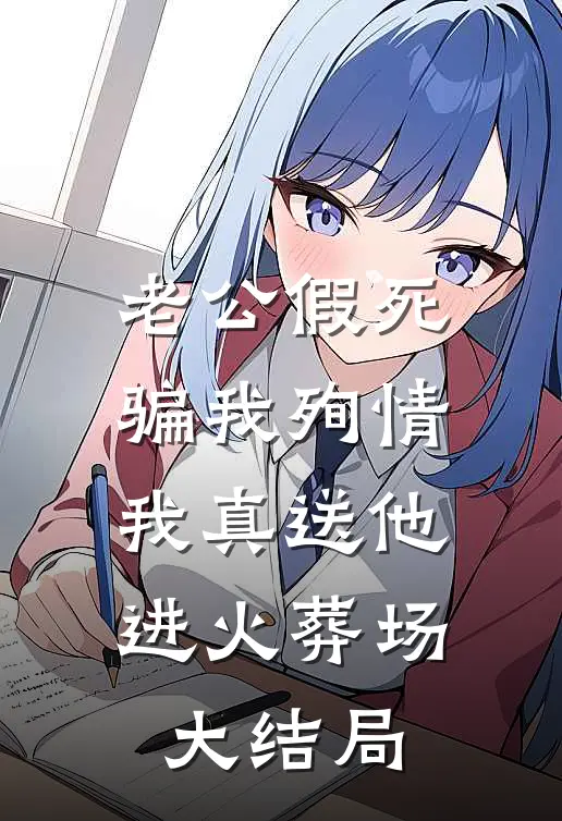 老公假死骗我殉情，我真送他进火葬场大结局